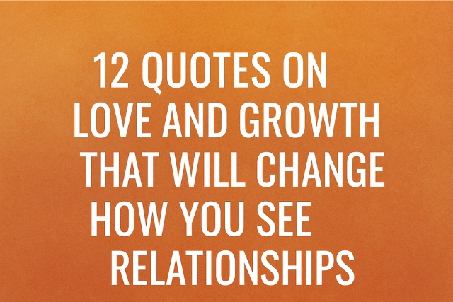 12 Quotes on Love and Growth That Will Change How You See Relationships