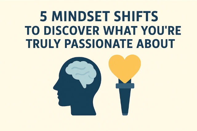 5 Mindset Shifts to Discover What You’re Truly Passionate About